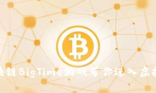 2025必看：区块链BigTime游戏带你进入虚拟财富的新纪元