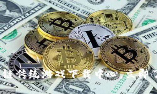 2025必看：区块链传统游戏下载中心，立即了解游戏新趋势！