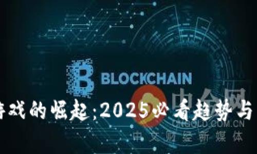 区块链游戏的崛起：2025必看趋势与案例分析