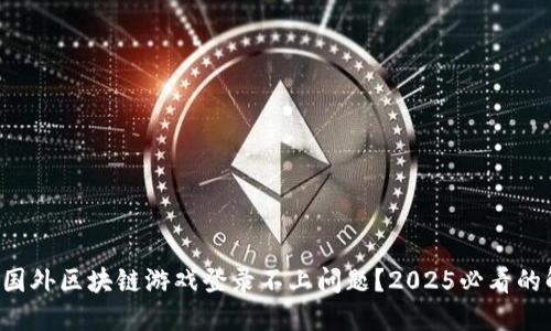 如何解决国外区块链游戏登录不上问题？2025必看的解决方案！