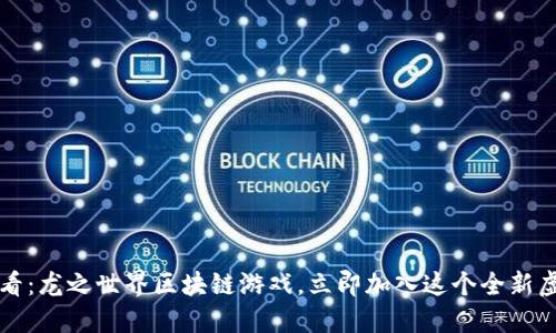 2025必看：龙之世界区块链游戏，立即加入这个全新虚拟冒险！