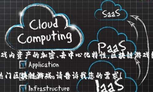 区块链游戏的简称通常是“区游”或“链游”。这种简称源于区块链技术在游戏领域的应用，强调游戏内资产的加密、去中心化特性。区块链游戏结合了在线游戏与区块链技术，玩家不仅可以享受到游戏的乐趣，还可以真正拥有游戏内的资产。

如果您对此主题感兴趣，我可以为您详细介绍区块链游戏的特点、优势，以及目前市场上的一些热门区块链游戏。请告诉我您的需求！