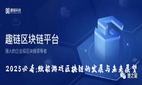 2025必看：赋能游戏区块链的发展与未来展望