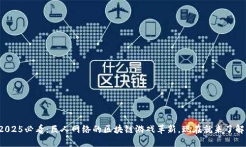 2025必看：巨人网络的区块链游戏革新，现在就来了解！