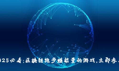 2025必看：区块链跑步赚能量的游戏，立即参与！