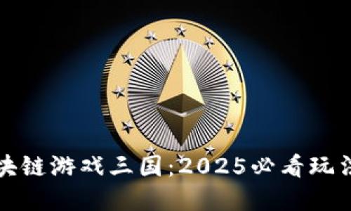 立即体验区块链游戏三国：2025必看玩法与发展趋势