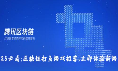 2025必看：区块链打鱼游戏推荐，立即体验新游戏！