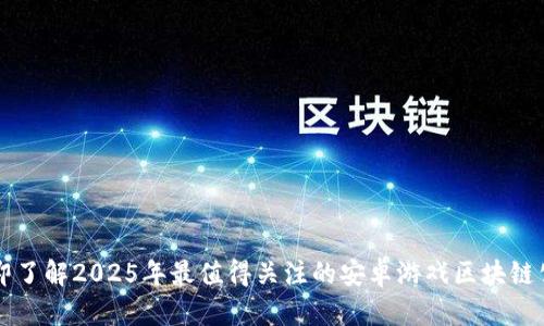  立即了解2025年最值得关注的安卓游戏区块链公司！