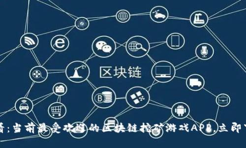 2025必看：当前最受欢迎的区块链挖矿游戏APP，立即下载体验！