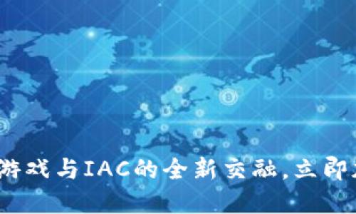 2025必看：区块链游戏与IAC的全新交融，立即加入这场数字革命！