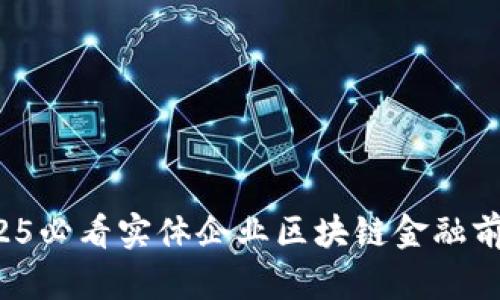 立即探索：2025必看实体企业区块链金融前沿趋势与应用