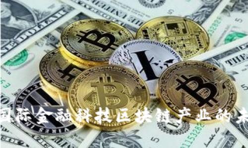 2025必看：国际金融科技区块链产业的未来发展趋势
