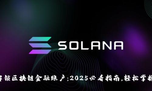 立即解锁区块链金融账户：2025必看指南，轻松掌握技巧！