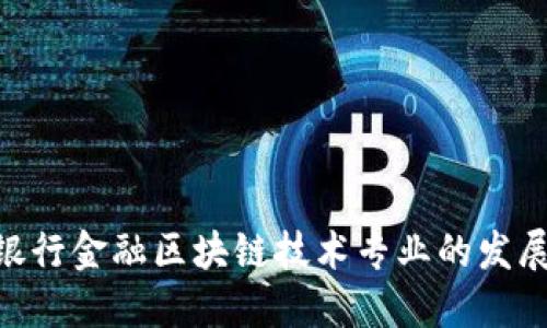 2025必看：银行金融区块链技术专业的发展与未来趋势