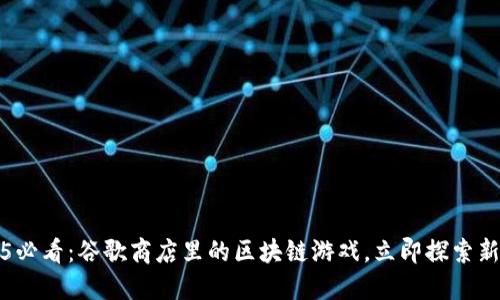2025必看：谷歌商店里的区块链游戏，立即探索新世界