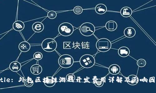Title: 外包区块链游戏开发费用详解及影响因素