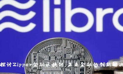 深入探讨Zipper金融区块链：未来金融的创新解决方案