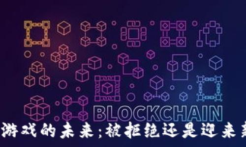   
区块链游戏的未来：被拒绝还是迎来新机遇？