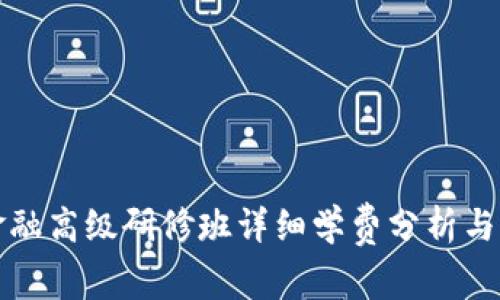 区块链金融高级研修班详细学费分析与价值探讨