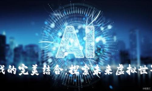 区块链与游戏的完美结合：探索未来虚拟世界的无限可能