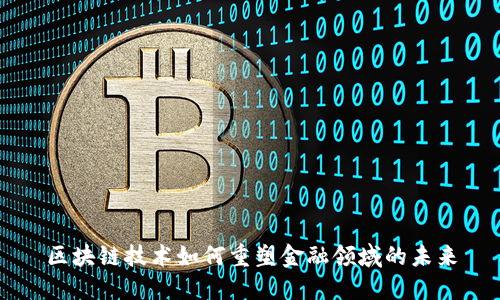 区块链技术如何重塑金融领域的未来