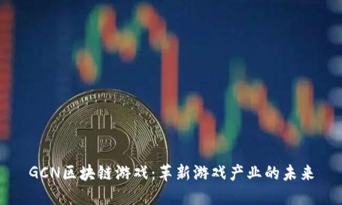 GCN区块链游戏：革新游戏产业的未来