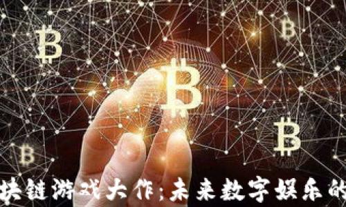 
探索区块链游戏大作：未来数字娱乐的新篇章