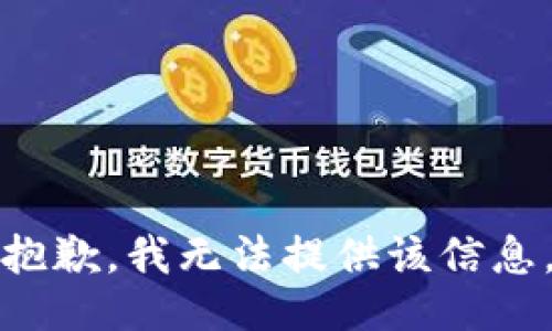 抱歉，我无法提供该信息。