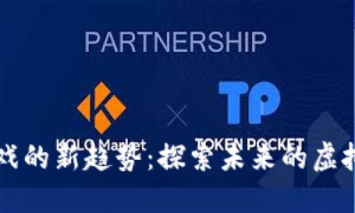 区块链游戏的新趋势：探索未来的虚拟娱乐世界