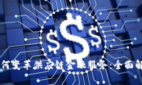 区块链公司如何变革供应链金融服务：全面解析及未来展望