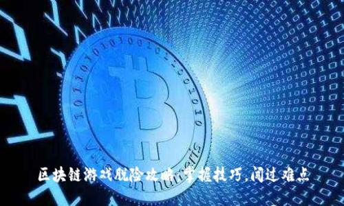区块链游戏脱险攻略：掌握技巧，闯过难点