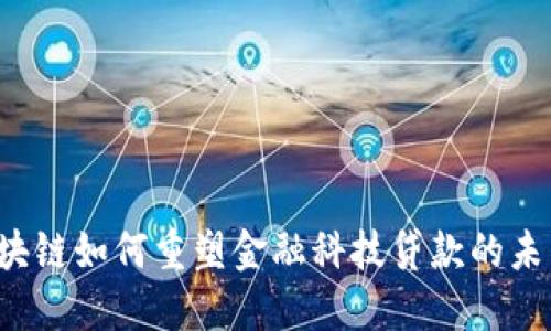 区块链如何重塑金融科技贷款的未来？