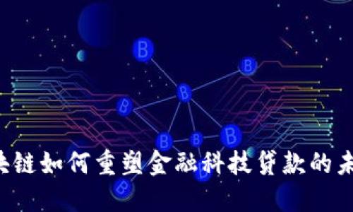 区块链如何重塑金融科技贷款的未来？