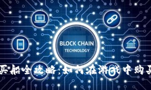 区块链游戏买船全攻略：如何在游戏中购买和运营船只