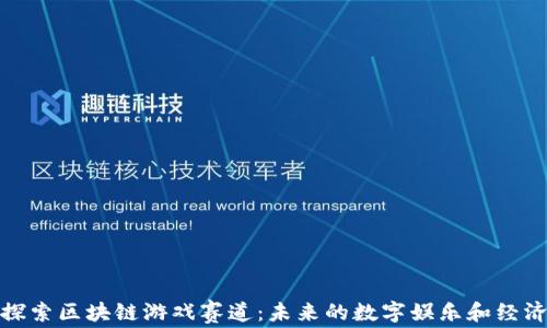 
探索区块链游戏赛道：未来的数字娱乐和经济