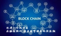 思考一个的优质区块链游戏：未来数字娱乐的新