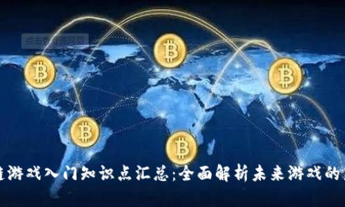 区块链游戏入门知识点汇总：全面解析未来游戏的新趋势