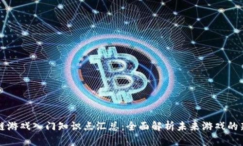 区块链游戏入门知识点汇总：全面解析未来游戏的新趋势