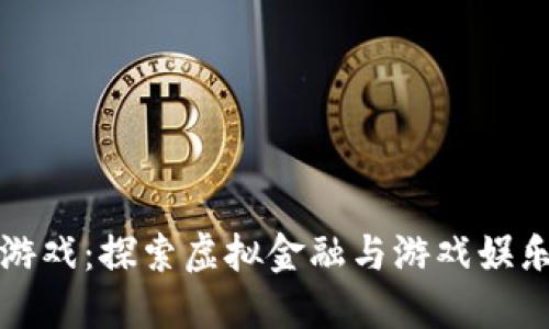 区块链沙河游戏：探索虚拟金融与游戏娱乐的创新结合