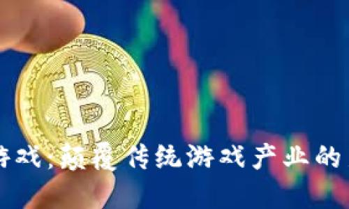 区块链游戏：颠覆传统游戏产业的新兴力量