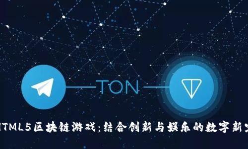 HTML5区块链游戏：结合创新与娱乐的数字新宠