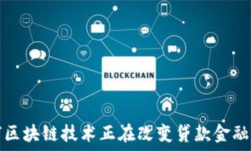  
如何区块链技术正在改变贷款金融行业