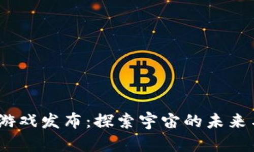 Starlink 区块链游戏发布：探索宇宙的未来与数字资产的结合