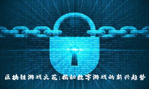 区块链游戏火花:揭秘数字游戏的新兴趋势