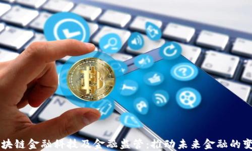 
区块链金融科技及金融监管：推动未来金融的变革