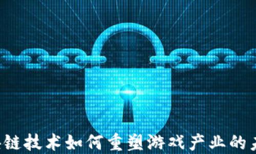 
区块链技术如何重塑游戏产业的未来？