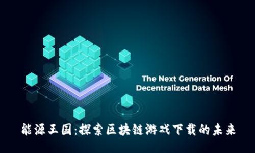 能源王国：探索区块链游戏下载的未来
