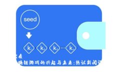 优质区块链游戏的兴起与未来：热议新闻评论
