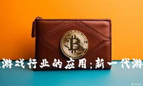 区块链技术在游戏行业的应用：新一代游戏生态的构建