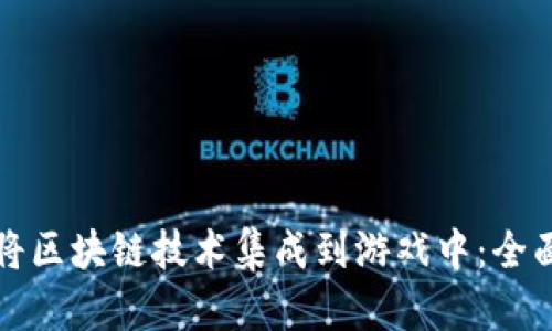 如何将区块链技术集成到游戏中：全面指南